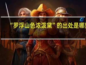 “罗浮山色浓泼黛”的出处是哪里