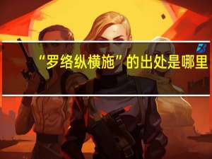 “罗络纵横施”的出处是哪里