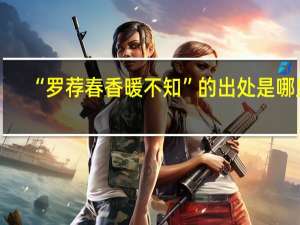 “罗荐春香暖不知”的出处是哪里