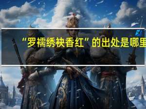 “罗襦绣袂香红”的出处是哪里