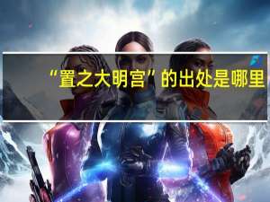 “置之大明宫”的出处是哪里