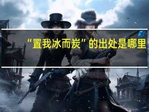 “置我冰而炭”的出处是哪里