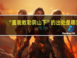 “置我敕勒阴山下”的出处是哪里