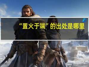 “置火于端”的出处是哪里