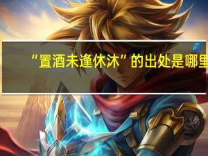 “置酒未逢休沐”的出处是哪里