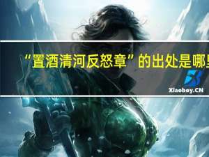 “置酒清河反怒章”的出处是哪里