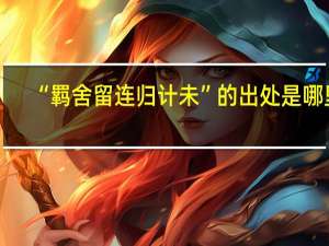 “羁舍留连归计未”的出处是哪里