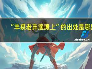 “羊裘老弃渔滩上”的出处是哪里