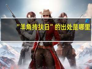 “羊角抟扶日”的出处是哪里