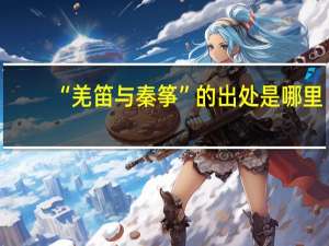 “羌笛与秦筝”的出处是哪里