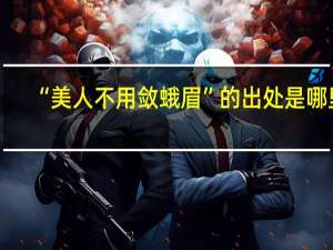 “美人不用敛蛾眉”的出处是哪里