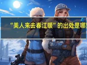 “美人来去春江暖”的出处是哪里