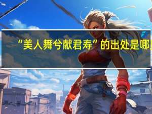 “美人舞兮献君寿”的出处是哪里