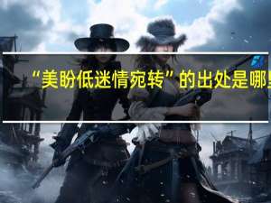 “美盼低迷情宛转”的出处是哪里