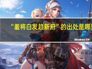 “羞将白发趋新府”的出处是哪里