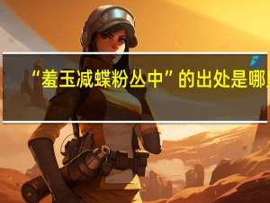 “羞玉减蝶粉丛中”的出处是哪里