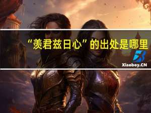 “羡君兹日心”的出处是哪里