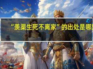 “羡渠生死不离家”的出处是哪里