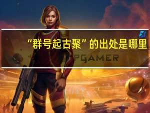 “群号起古聚”的出处是哪里