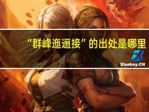 “群峰迤逦接”的出处是哪里