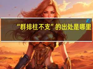 “群排柱不支”的出处是哪里