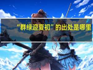 “群绿迎夏初”的出处是哪里
