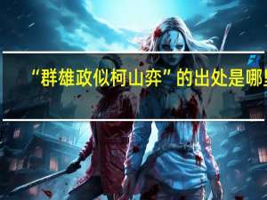 “群雄政似柯山弈”的出处是哪里
