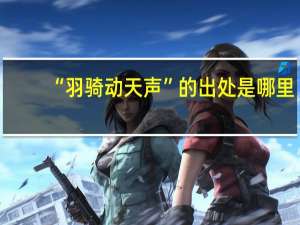 “羽骑动天声”的出处是哪里
