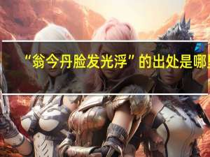 “翁今丹脸发光浮”的出处是哪里