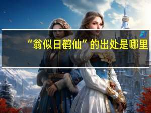 “翁似日鹤仙”的出处是哪里