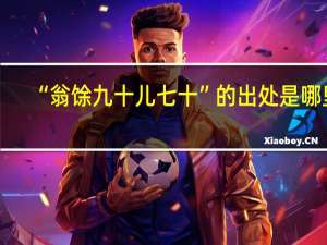 “翁馀九十儿七十”的出处是哪里