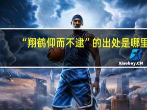 “翔鹤仰而不逮”的出处是哪里
