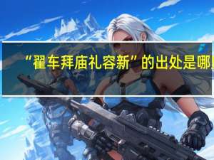 “翟车拜庙礼容新”的出处是哪里