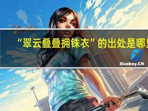 “翠云叠叠拥铢衣”的出处是哪里