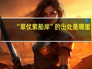 “翠仗萦船岸”的出处是哪里