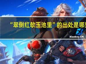 “翠倒红欹玉池里”的出处是哪里