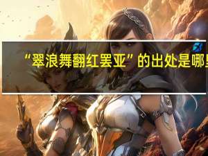“翠浪舞翻红罢亚”的出处是哪里