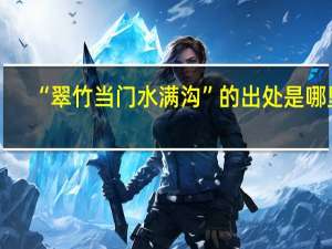 “翠竹当门水满沟”的出处是哪里
