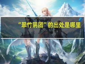 “翠竹阴团”的出处是哪里