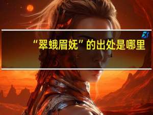 “翠蛾眉妩”的出处是哪里