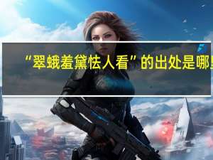 “翠蛾羞黛怯人看”的出处是哪里