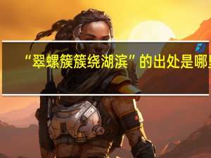 “翠螺簇簇绕湖滨”的出处是哪里