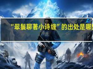 “翠鬟聊著小诗缠”的出处是哪里