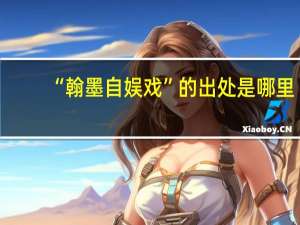 “翰墨自娱戏”的出处是哪里