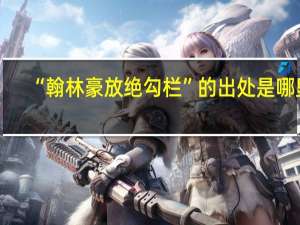“翰林豪放绝勾栏”的出处是哪里