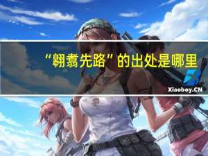“翱翥先路”的出处是哪里