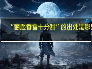 “翻匙香雪十分甜”的出处是哪里