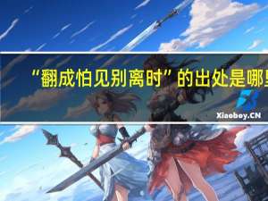 “翻成怕见别离时”的出处是哪里