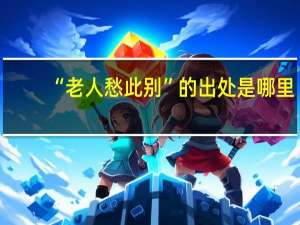 “老人愁此别”的出处是哪里