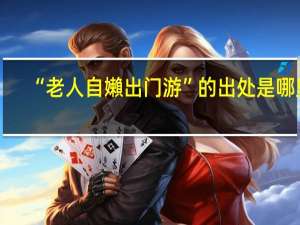 “老人自嬾出门游”的出处是哪里